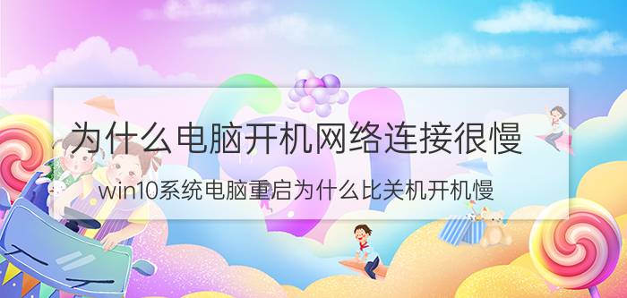 为什么电脑开机网络连接很慢 win10系统电脑重启为什么比关机开机慢？